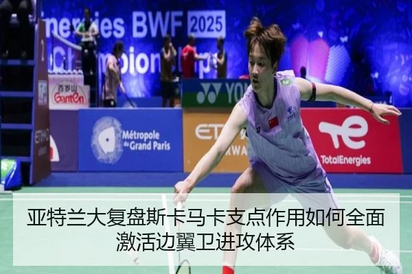 亚特兰大复盘斯卡马卡支点作用如何全面激活边翼卫进攻体系